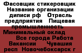 Фасовщик-стикеровщик › Название организации ­ диписи.рф › Отрасль предприятия ­ Пищевая промышленность › Минимальный оклад ­ 28 000 - Все города Работа » Вакансии   . Чувашия респ.,Новочебоксарск г.